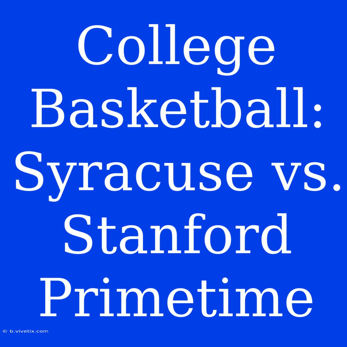 College Basketball: Syracuse Vs. Stanford Primetime