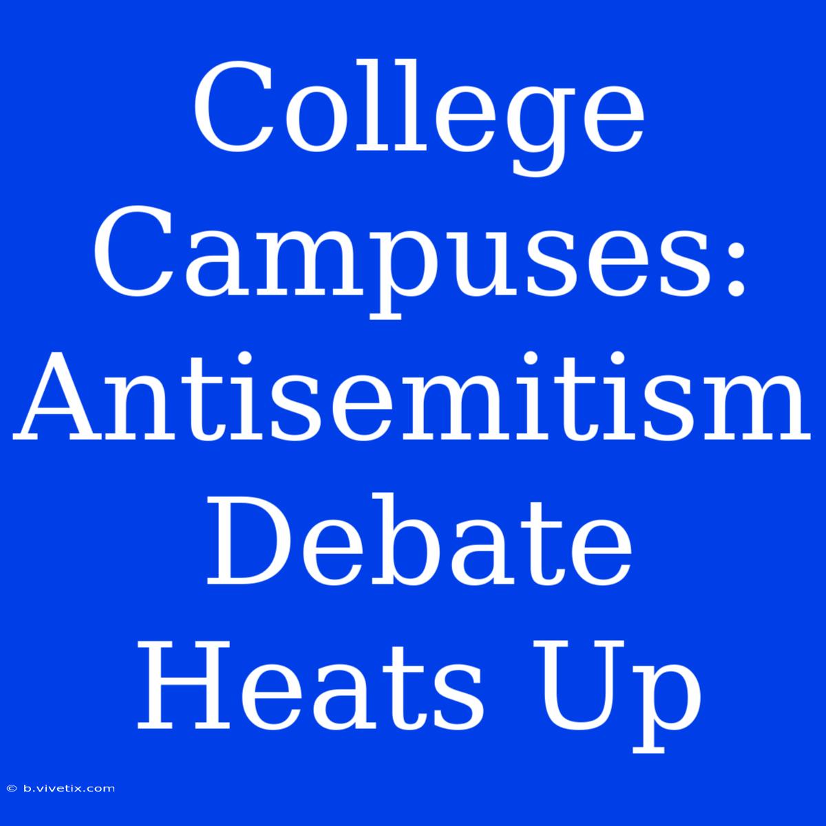 College Campuses: Antisemitism Debate Heats Up