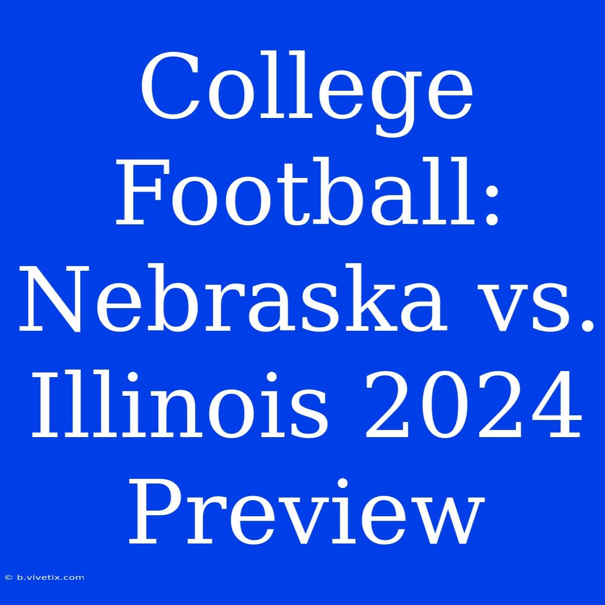 College Football: Nebraska Vs. Illinois 2024 Preview