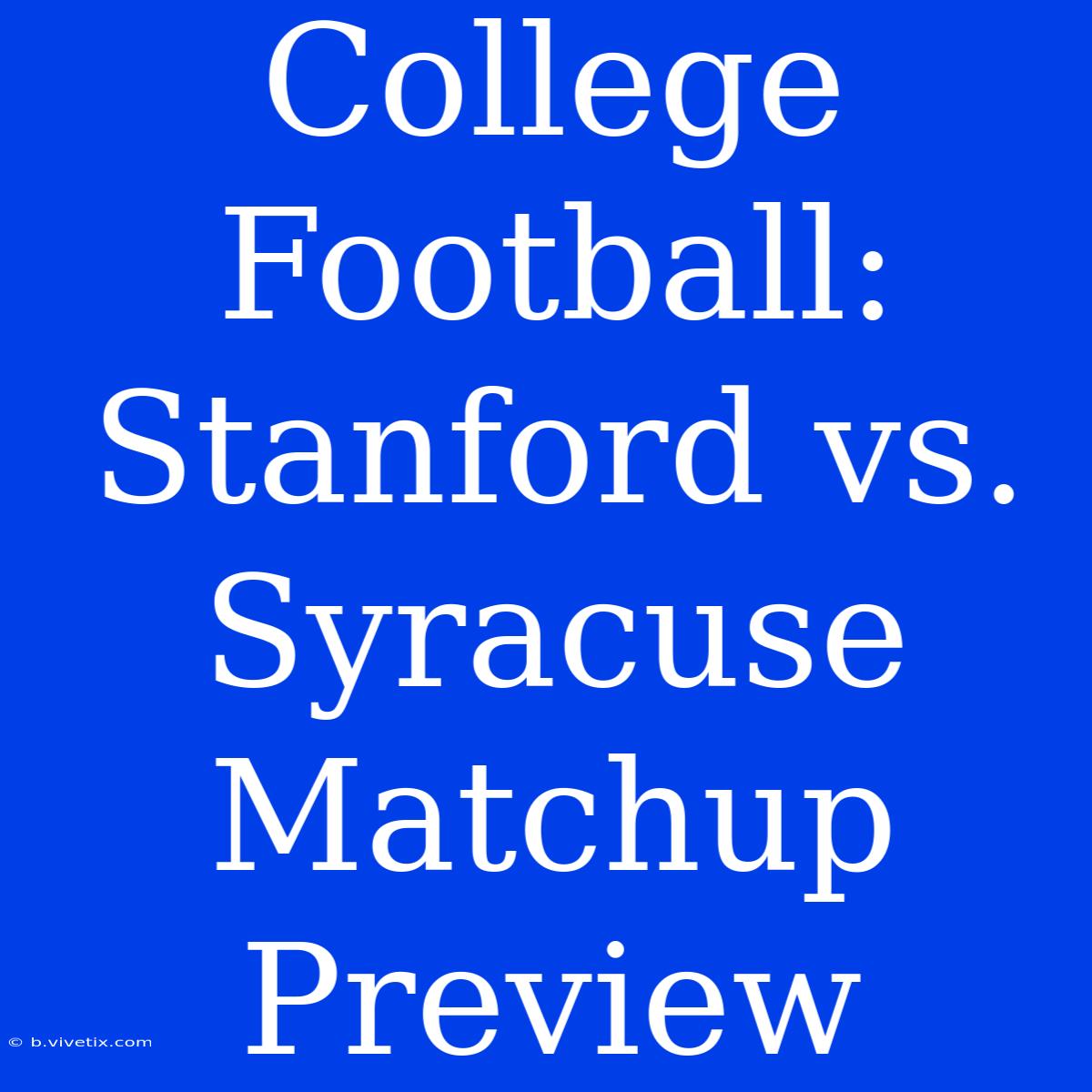 College Football: Stanford Vs. Syracuse Matchup Preview