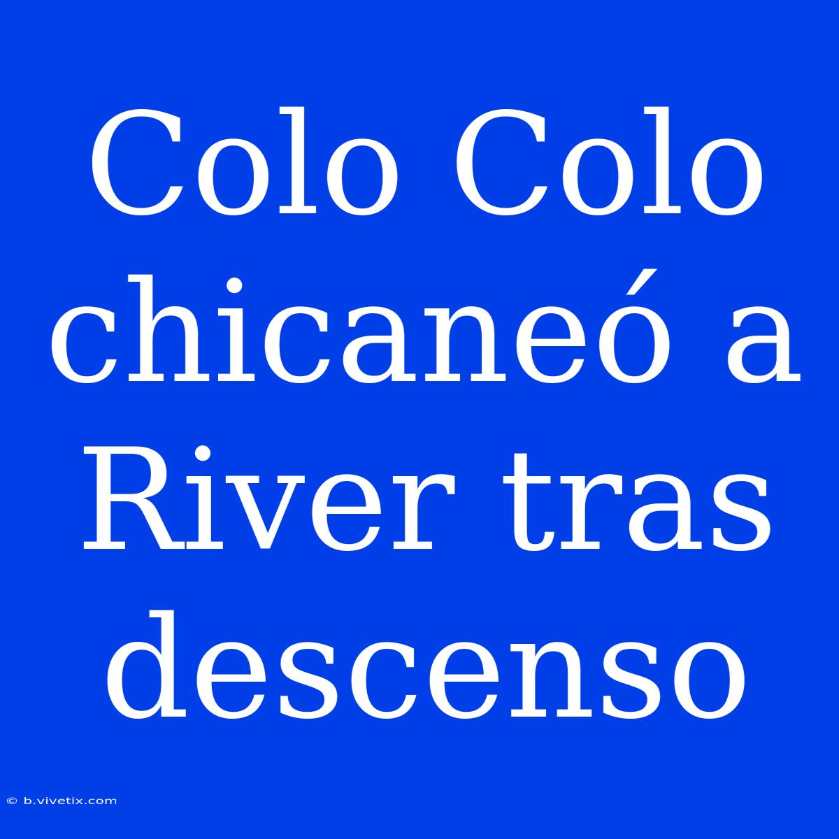 Colo Colo Chicaneó A River Tras Descenso