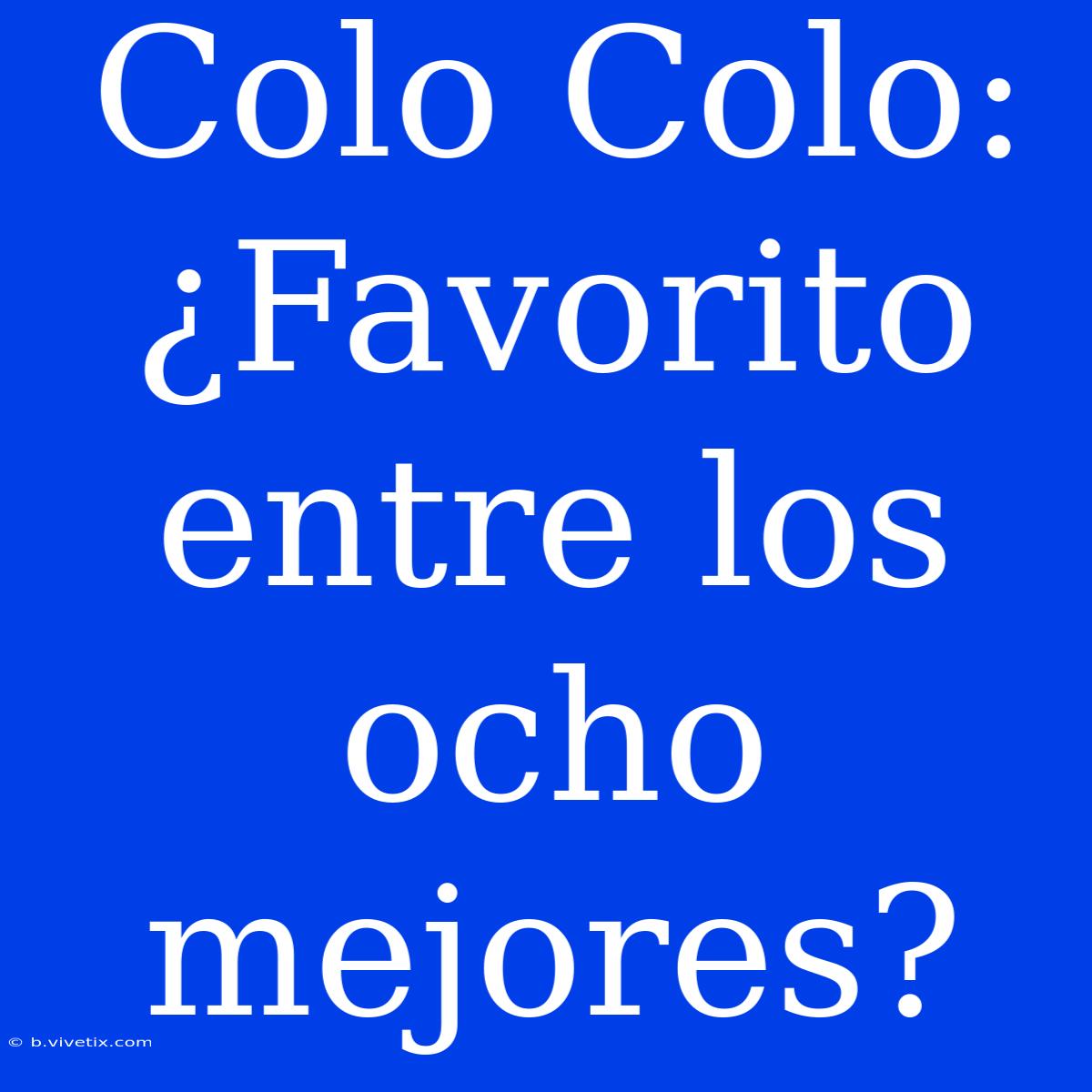 Colo Colo: ¿Favorito Entre Los Ocho Mejores?