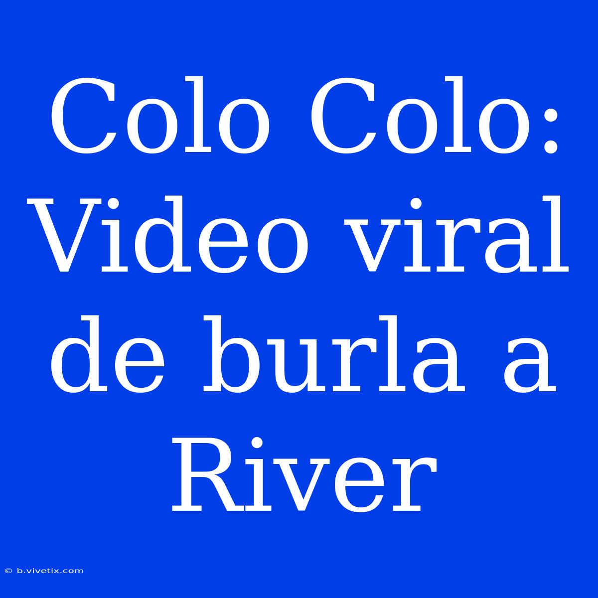 Colo Colo: Video Viral De Burla A River