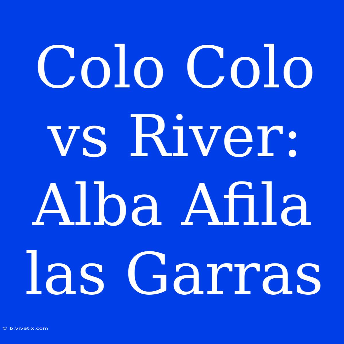 Colo Colo Vs River: Alba Afila Las Garras