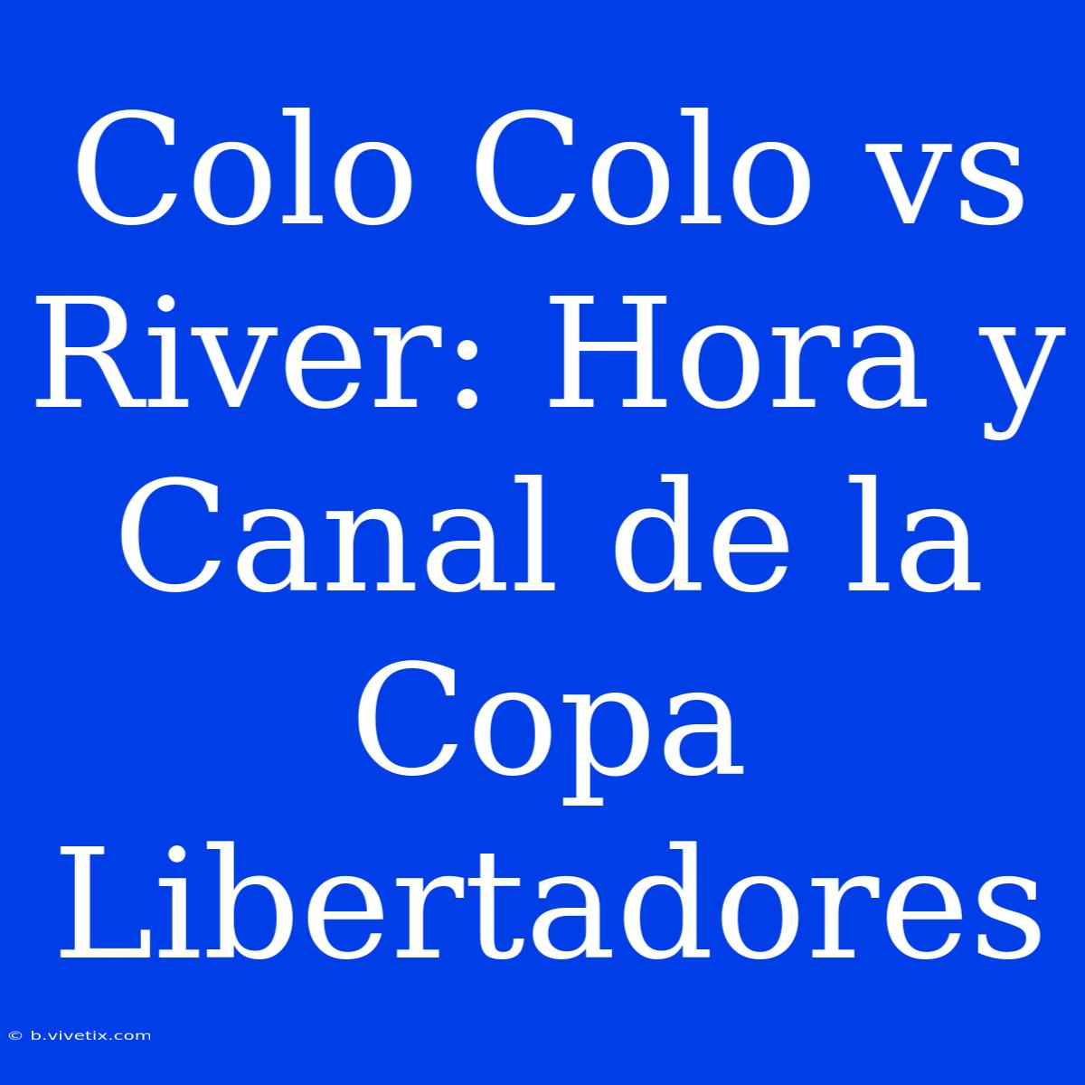 Colo Colo Vs River: Hora Y Canal De La Copa Libertadores