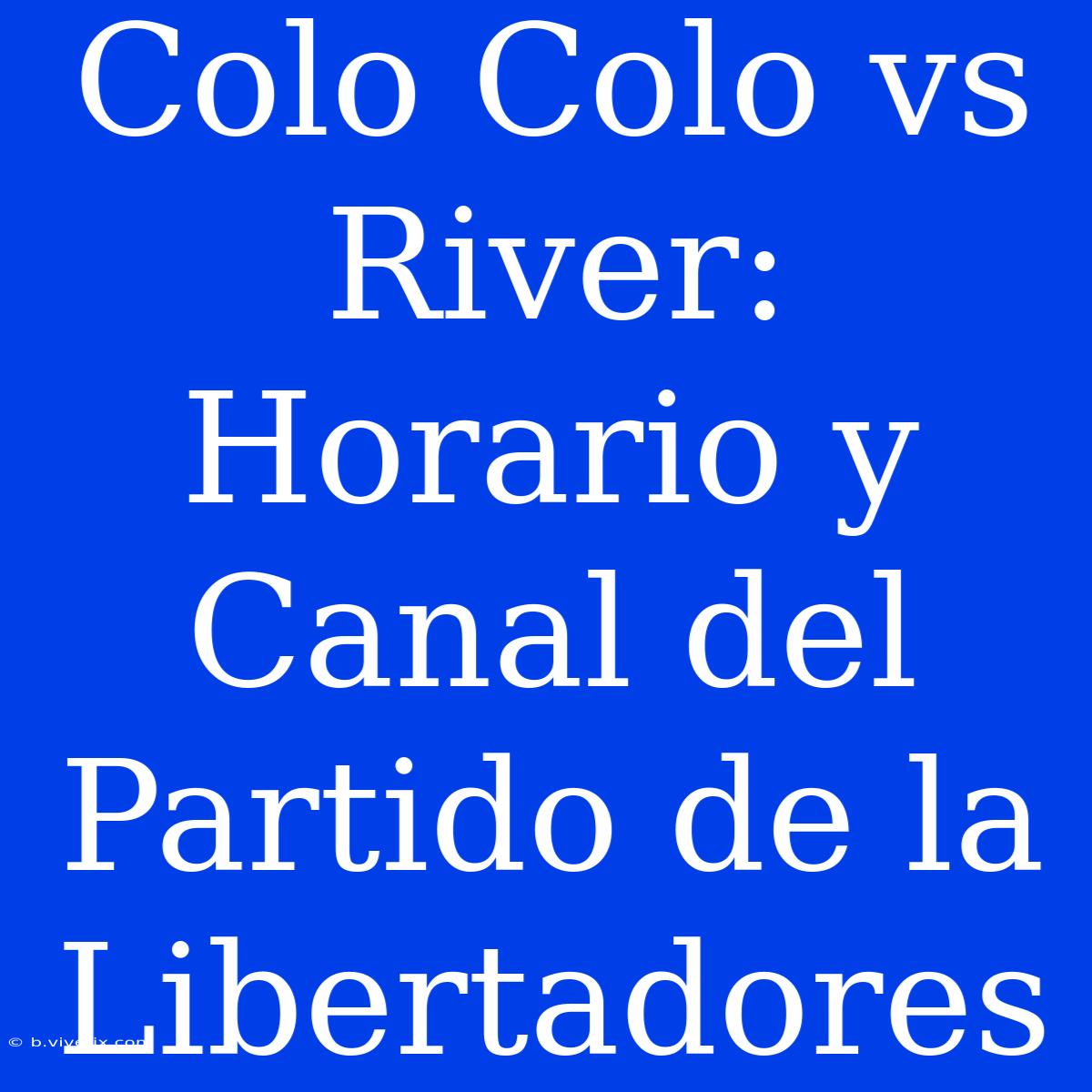 Colo Colo Vs River: Horario Y Canal Del Partido De La Libertadores