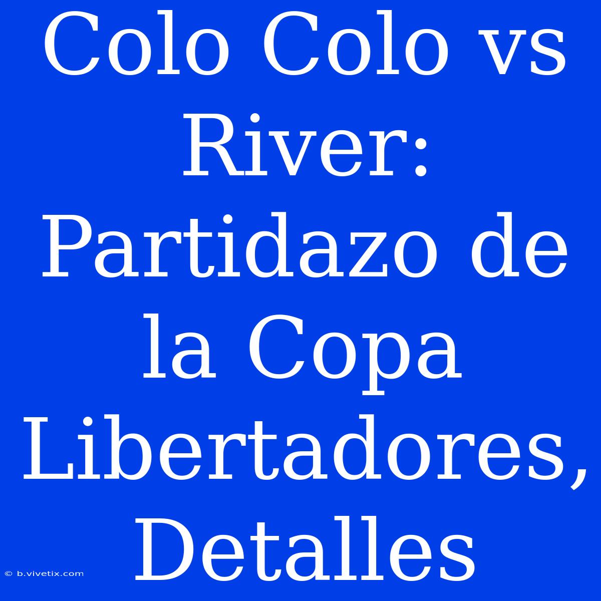 Colo Colo Vs River: Partidazo De La Copa Libertadores, Detalles