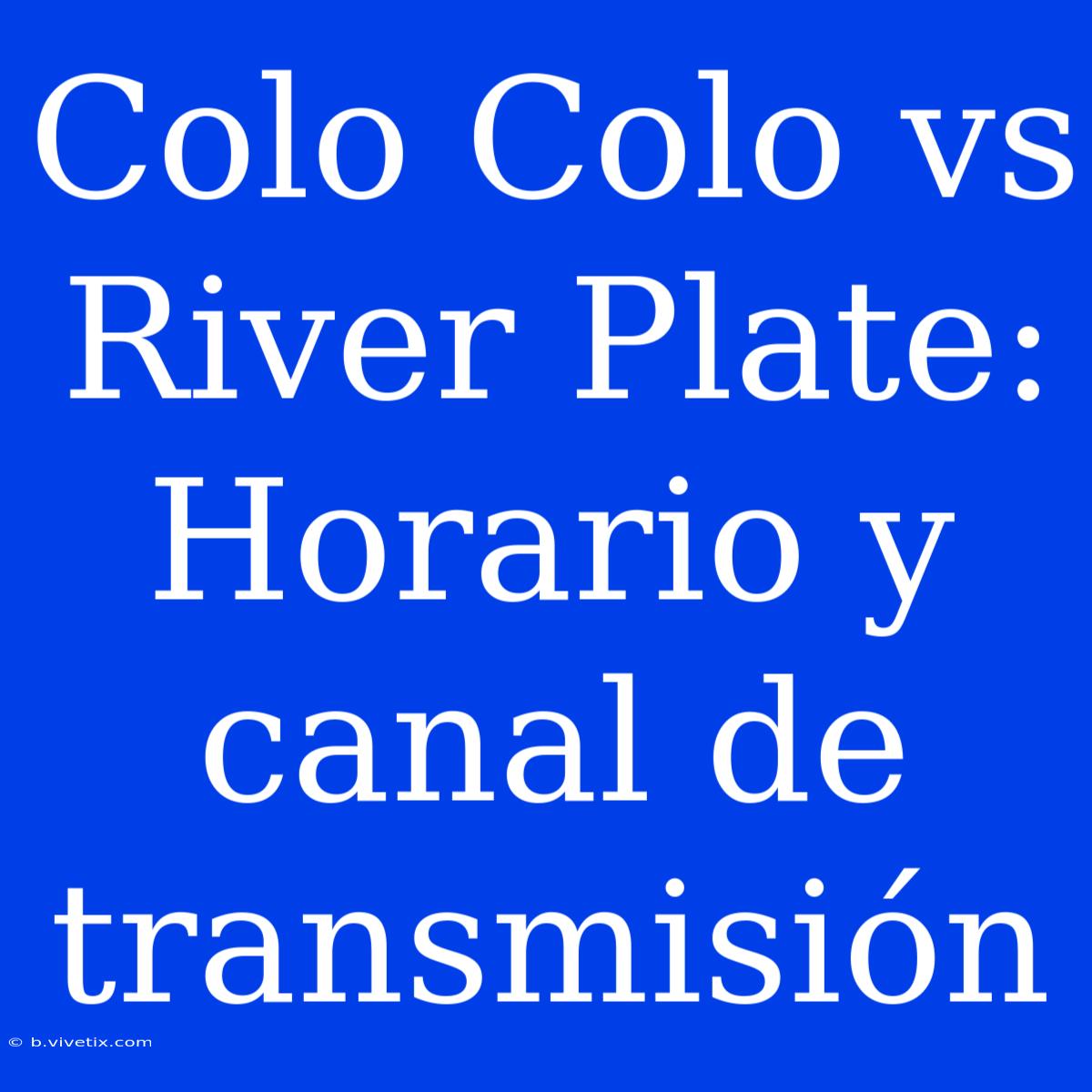 Colo Colo Vs River Plate: Horario Y Canal De Transmisión