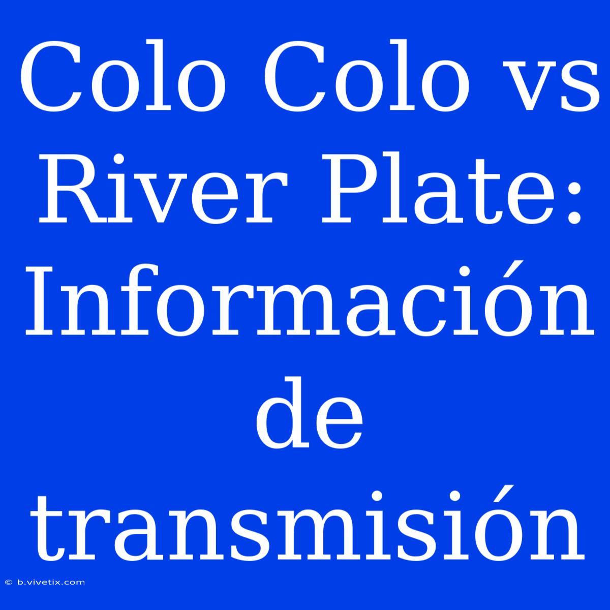 Colo Colo Vs River Plate: Información De Transmisión