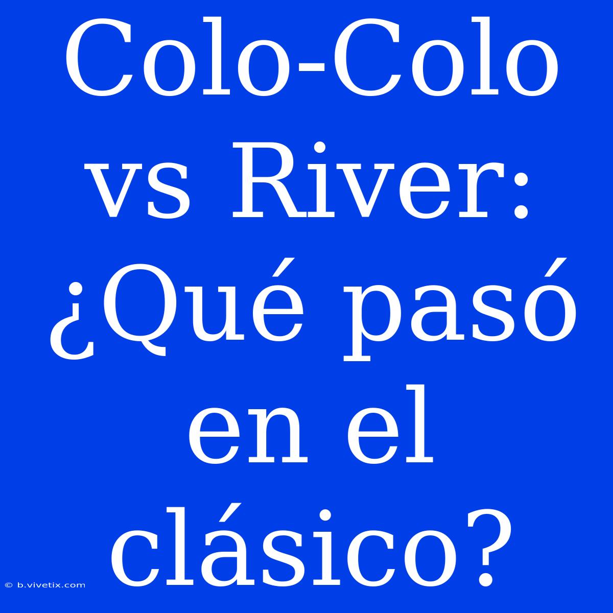 Colo-Colo Vs River: ¿Qué Pasó En El Clásico?