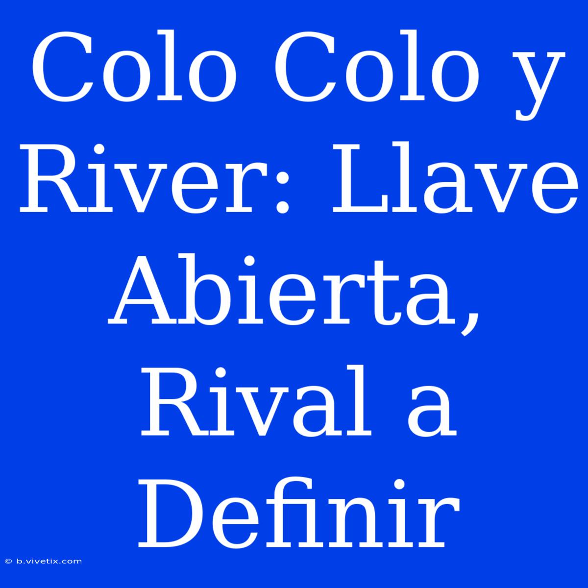 Colo Colo Y River: Llave Abierta, Rival A Definir