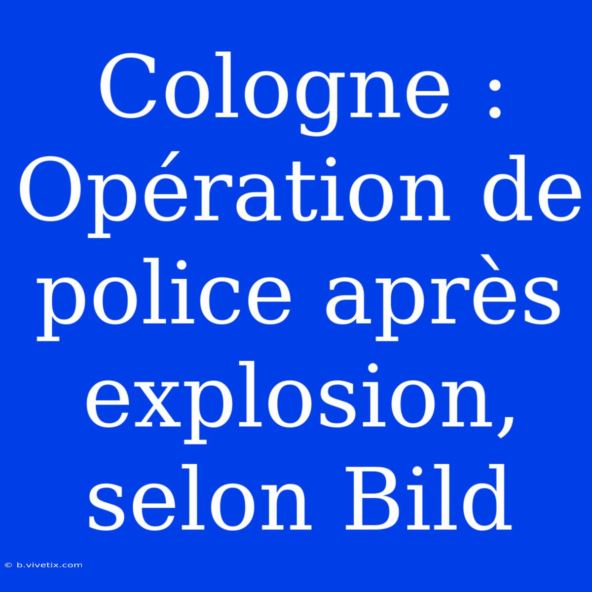 Cologne : Opération De Police Après Explosion, Selon Bild