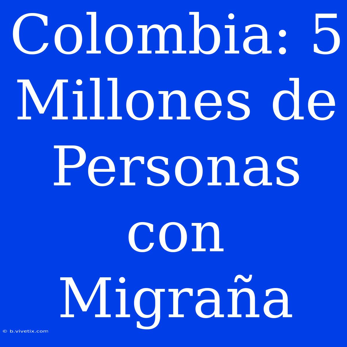 Colombia: 5 Millones De Personas Con Migraña