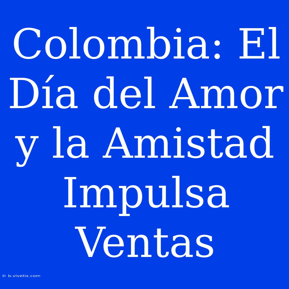 Colombia: El Día Del Amor Y La Amistad Impulsa Ventas