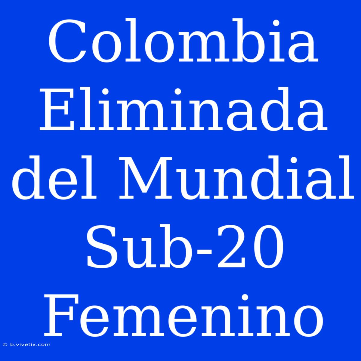 Colombia Eliminada Del Mundial Sub-20 Femenino