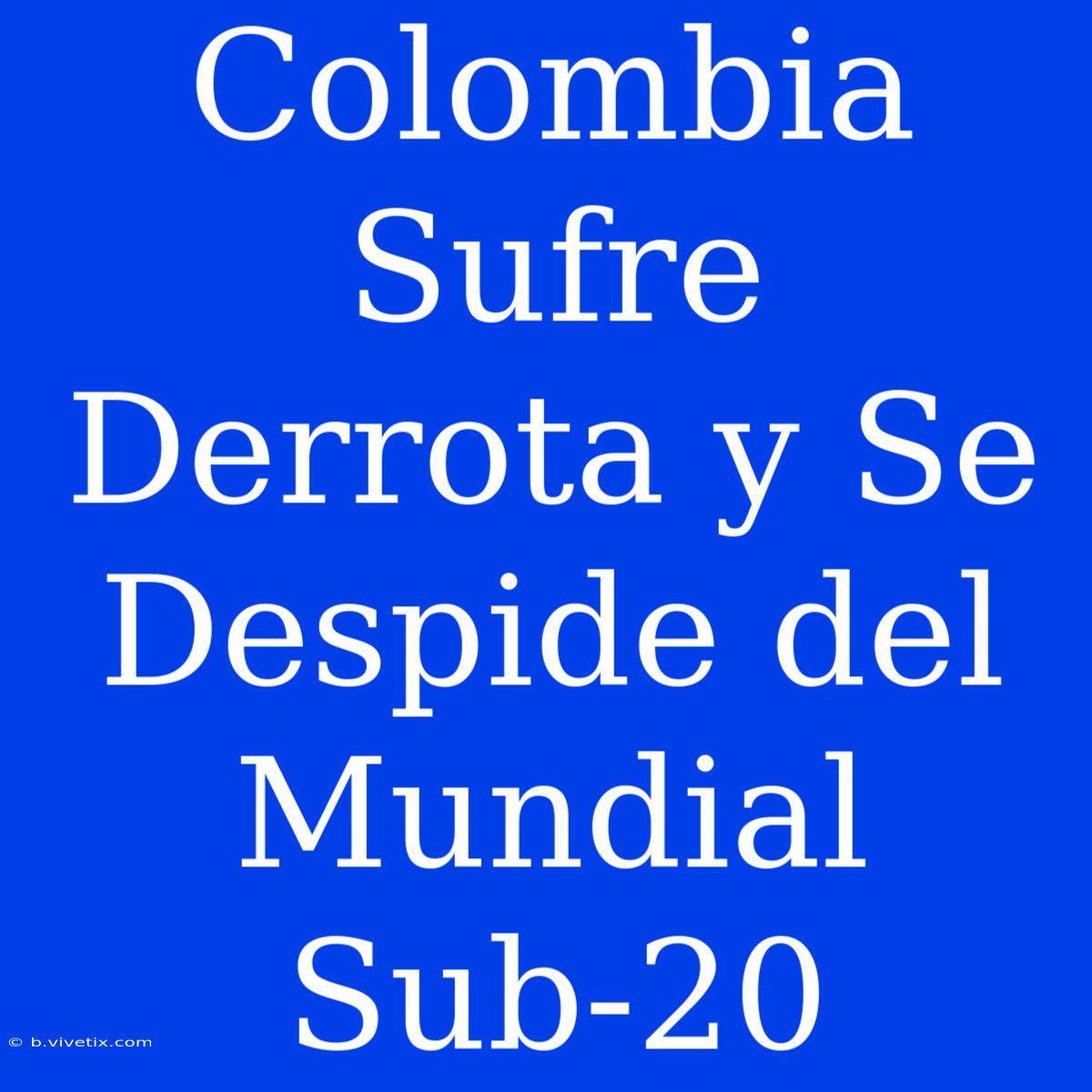 Colombia Sufre Derrota Y Se Despide Del Mundial Sub-20