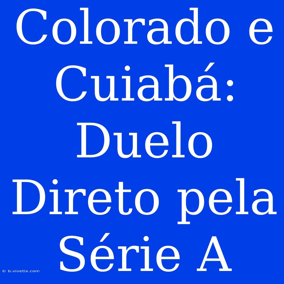 Colorado E Cuiabá: Duelo Direto Pela Série A