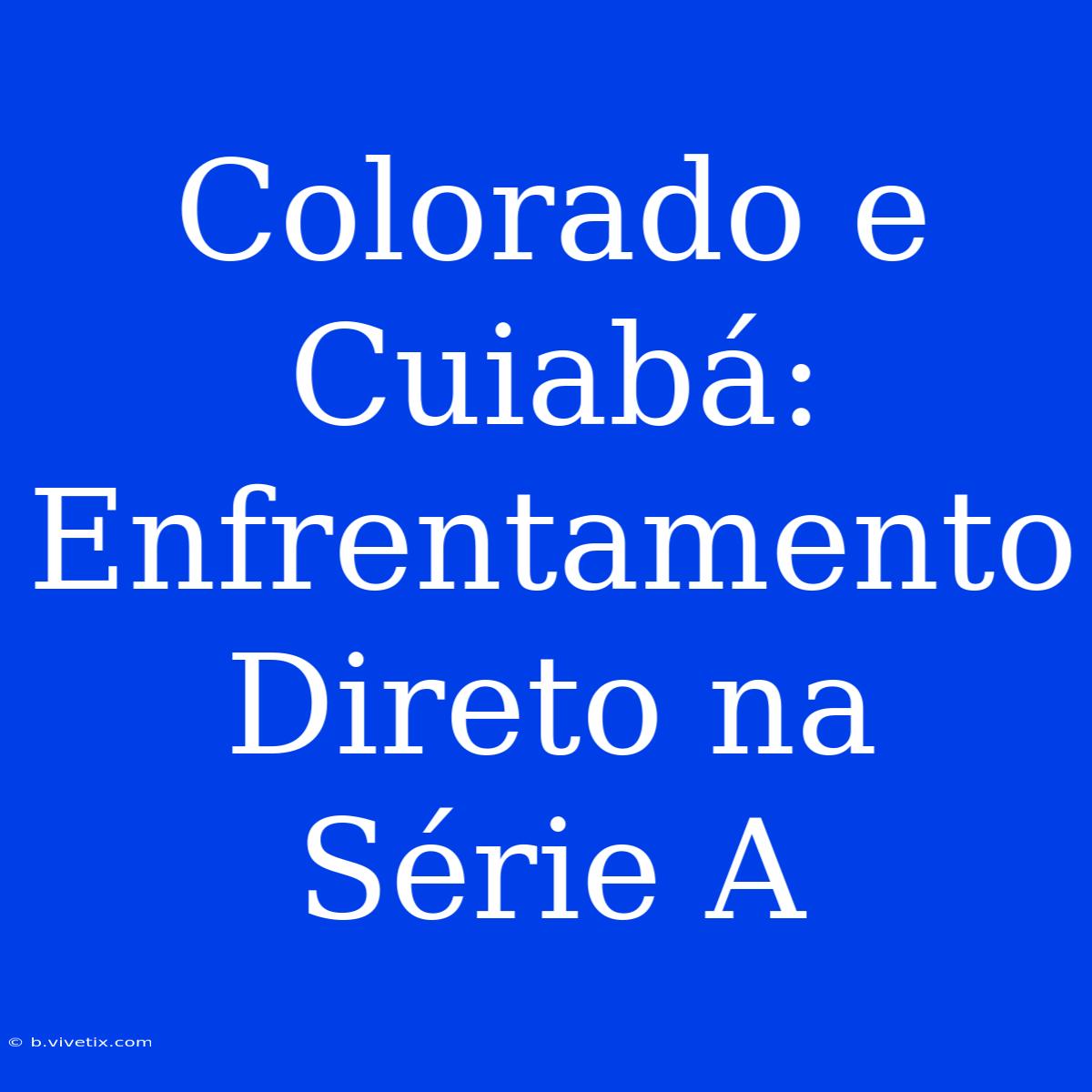 Colorado E Cuiabá: Enfrentamento Direto Na Série A