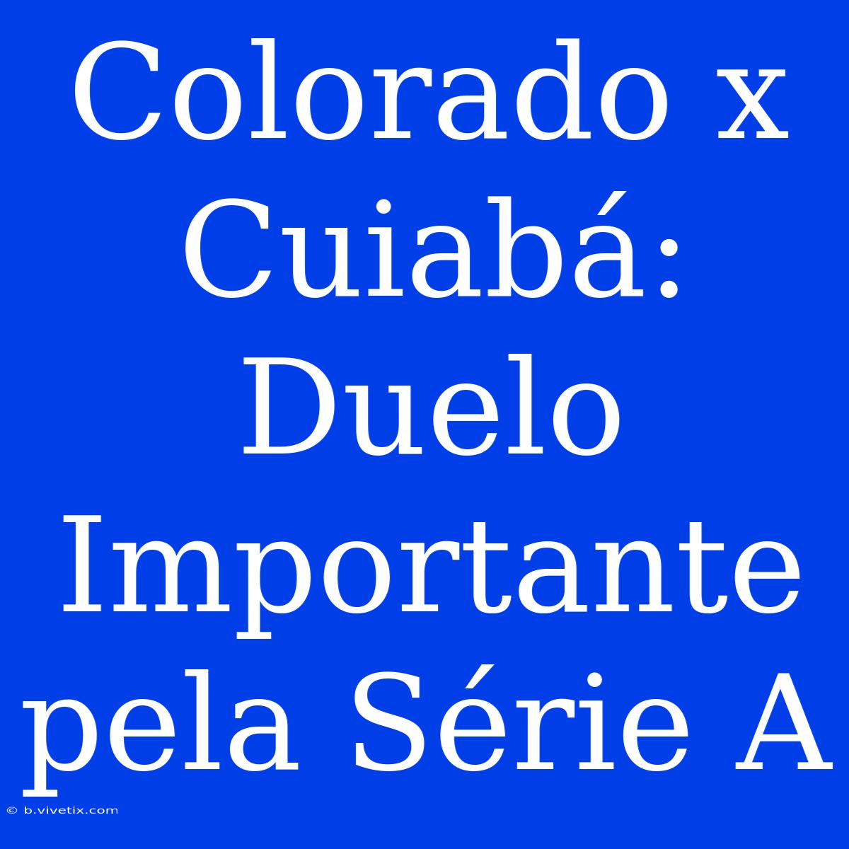 Colorado X Cuiabá: Duelo Importante Pela Série A