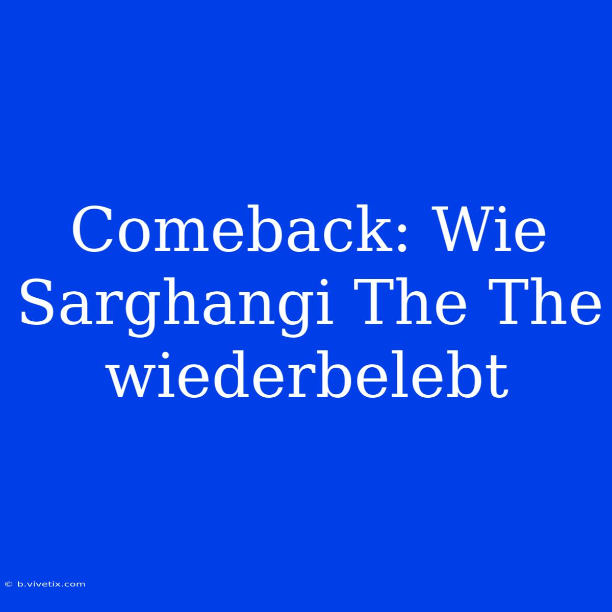 Comeback: Wie Sarghangi The The Wiederbelebt