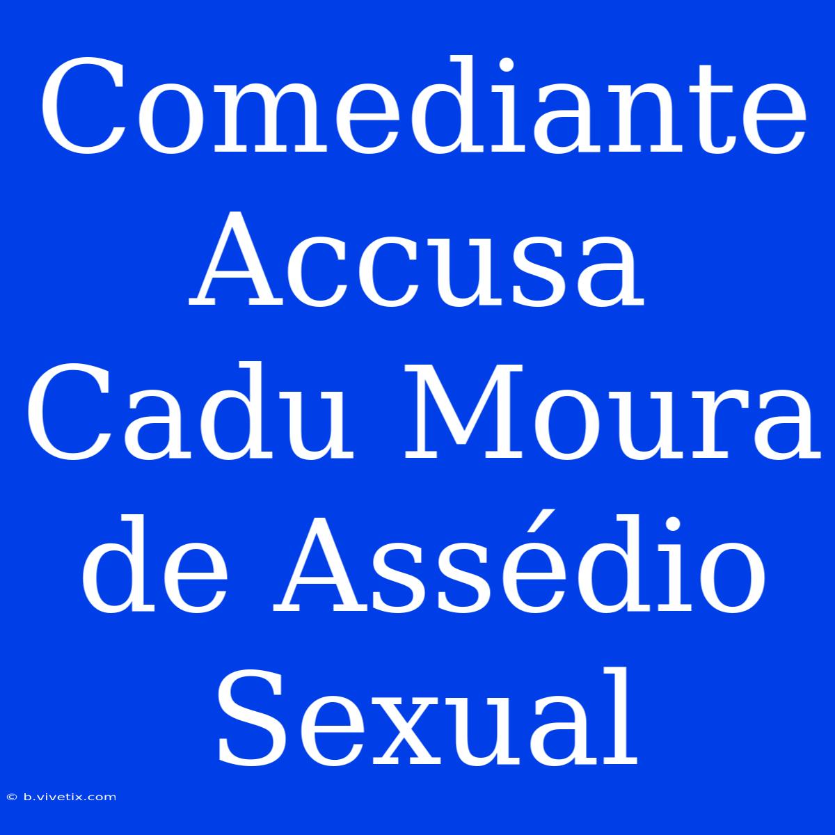 Comediante Accusa Cadu Moura De Assédio Sexual