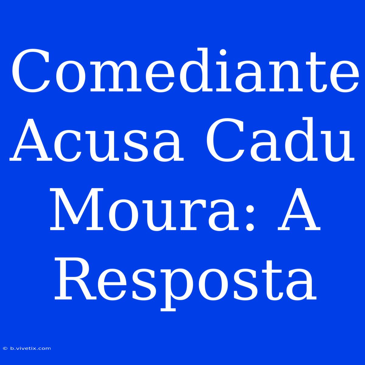 Comediante Acusa Cadu Moura: A Resposta