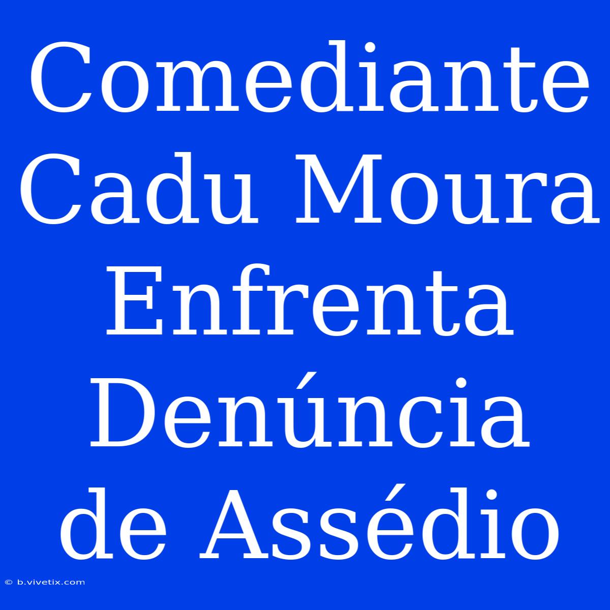 Comediante Cadu Moura Enfrenta Denúncia De Assédio