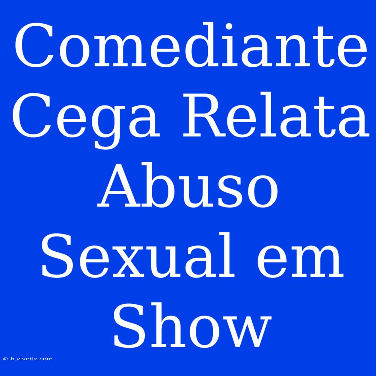 Comediante Cega Relata Abuso Sexual Em Show