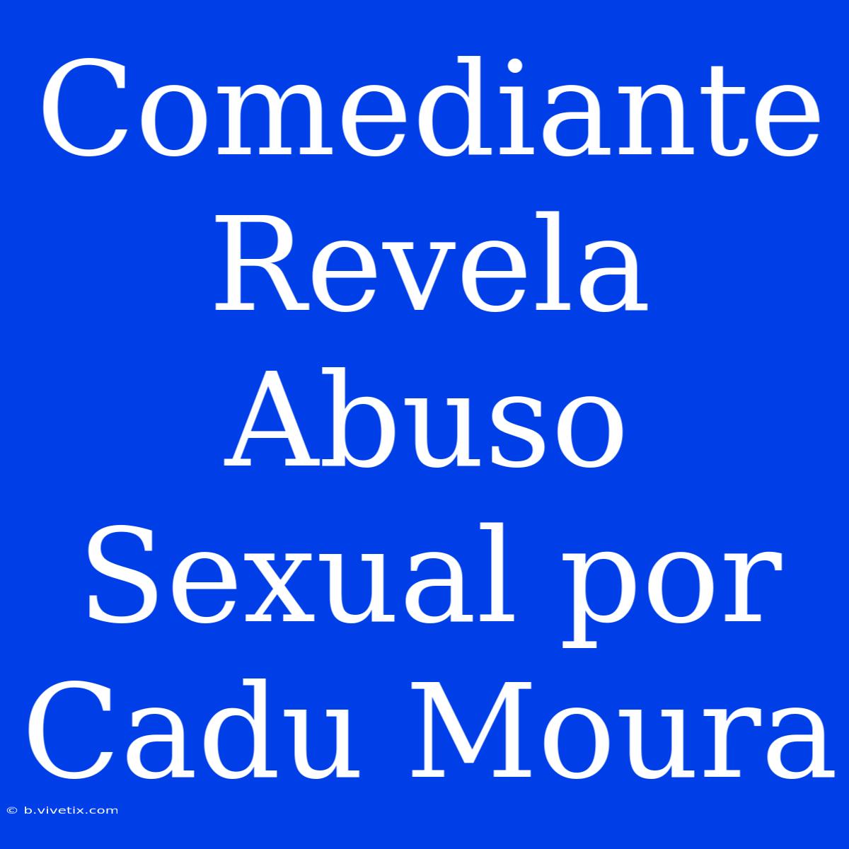 Comediante Revela Abuso Sexual Por Cadu Moura