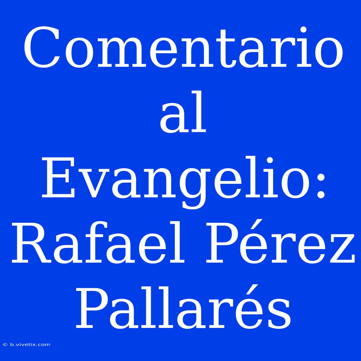 Comentario Al Evangelio: Rafael Pérez Pallarés