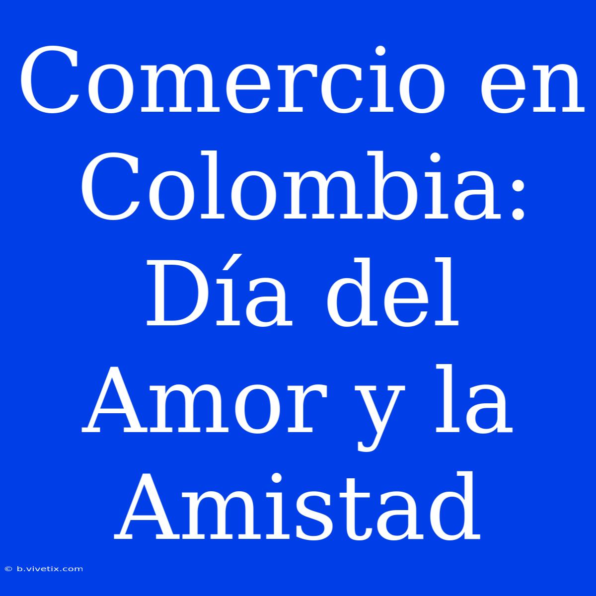 Comercio En Colombia: Día Del Amor Y La Amistad