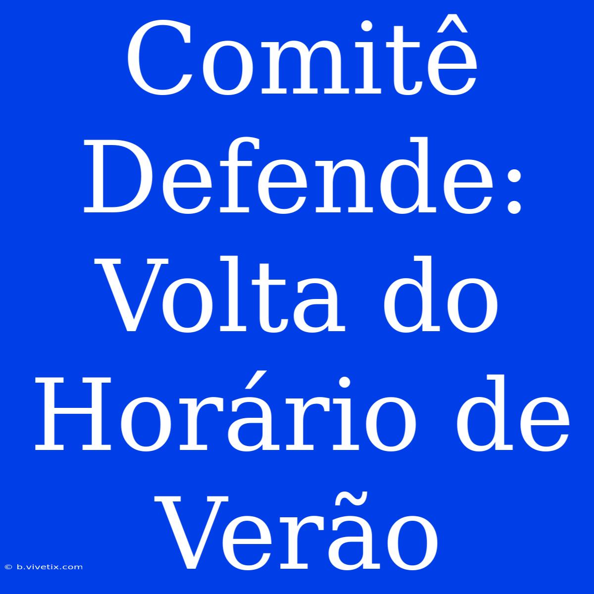 Comitê Defende: Volta Do Horário De Verão