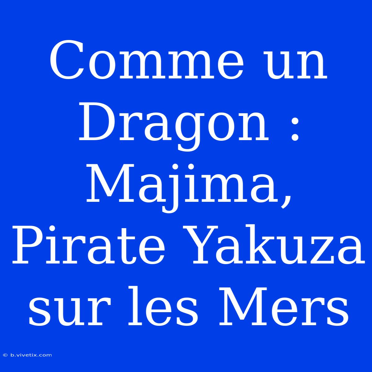 Comme Un Dragon : Majima, Pirate Yakuza Sur Les Mers 