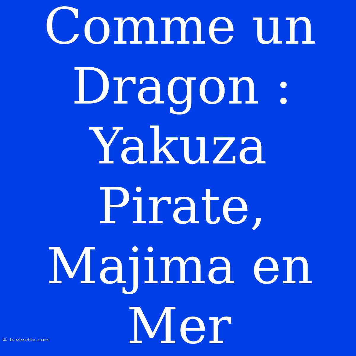 Comme Un Dragon : Yakuza Pirate, Majima En Mer