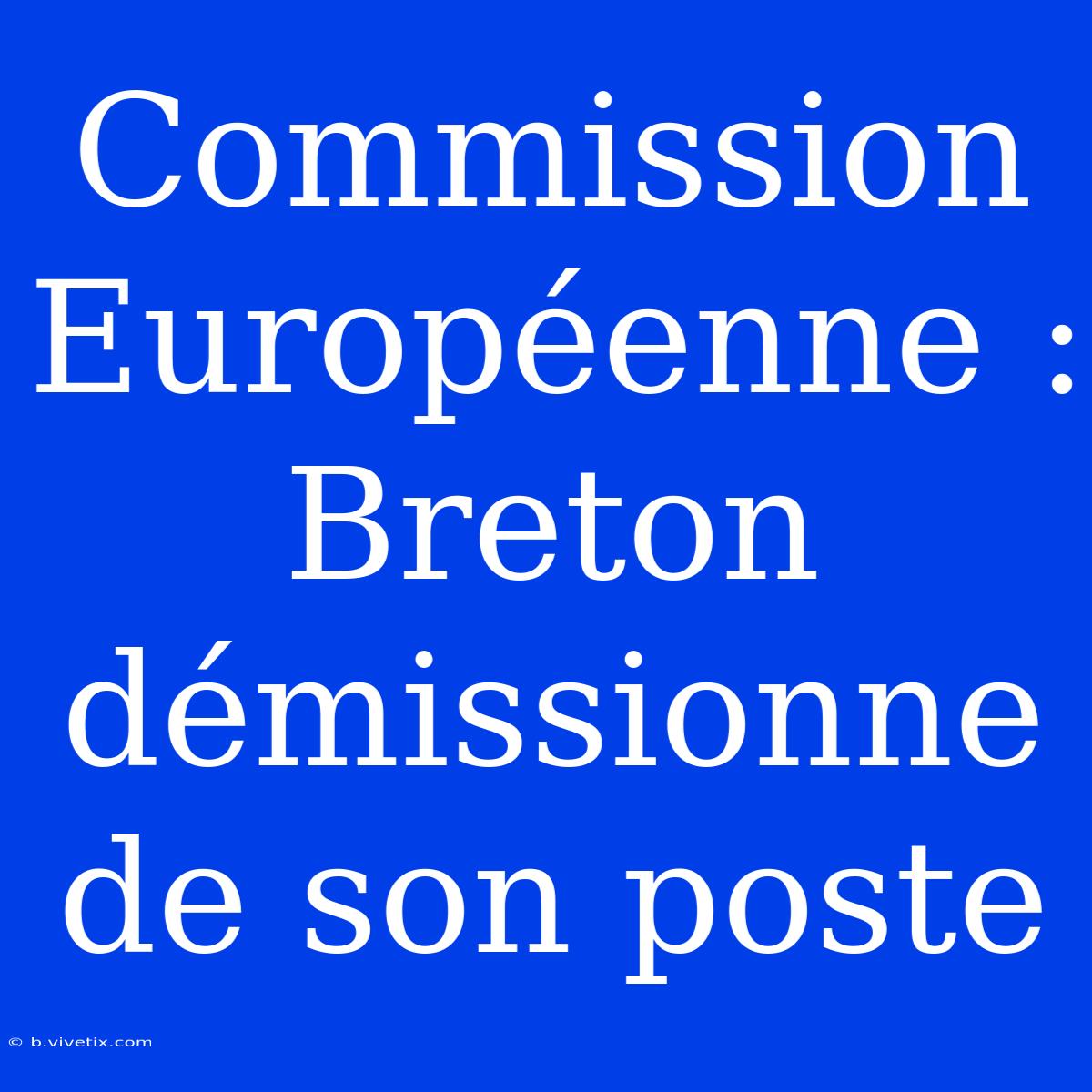 Commission Européenne : Breton Démissionne De Son Poste 