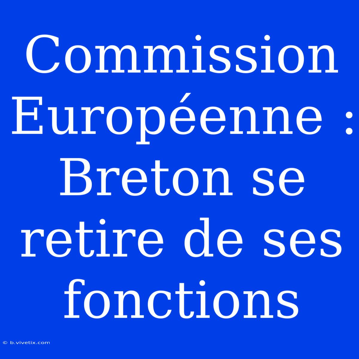 Commission Européenne : Breton Se Retire De Ses Fonctions