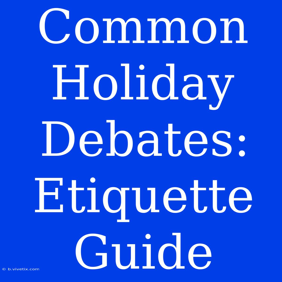 Common Holiday Debates: Etiquette Guide