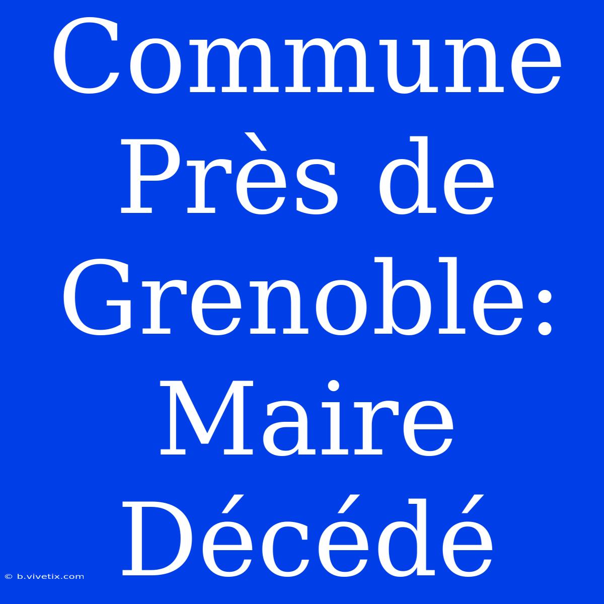 Commune Près De Grenoble: Maire Décédé