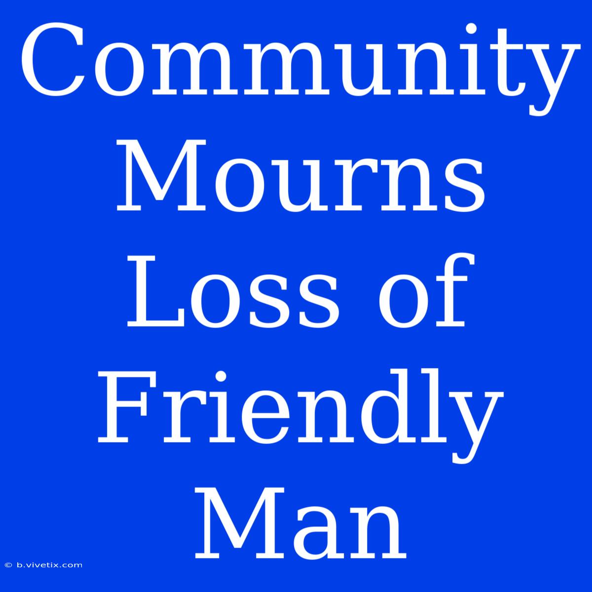 Community Mourns Loss Of Friendly Man 