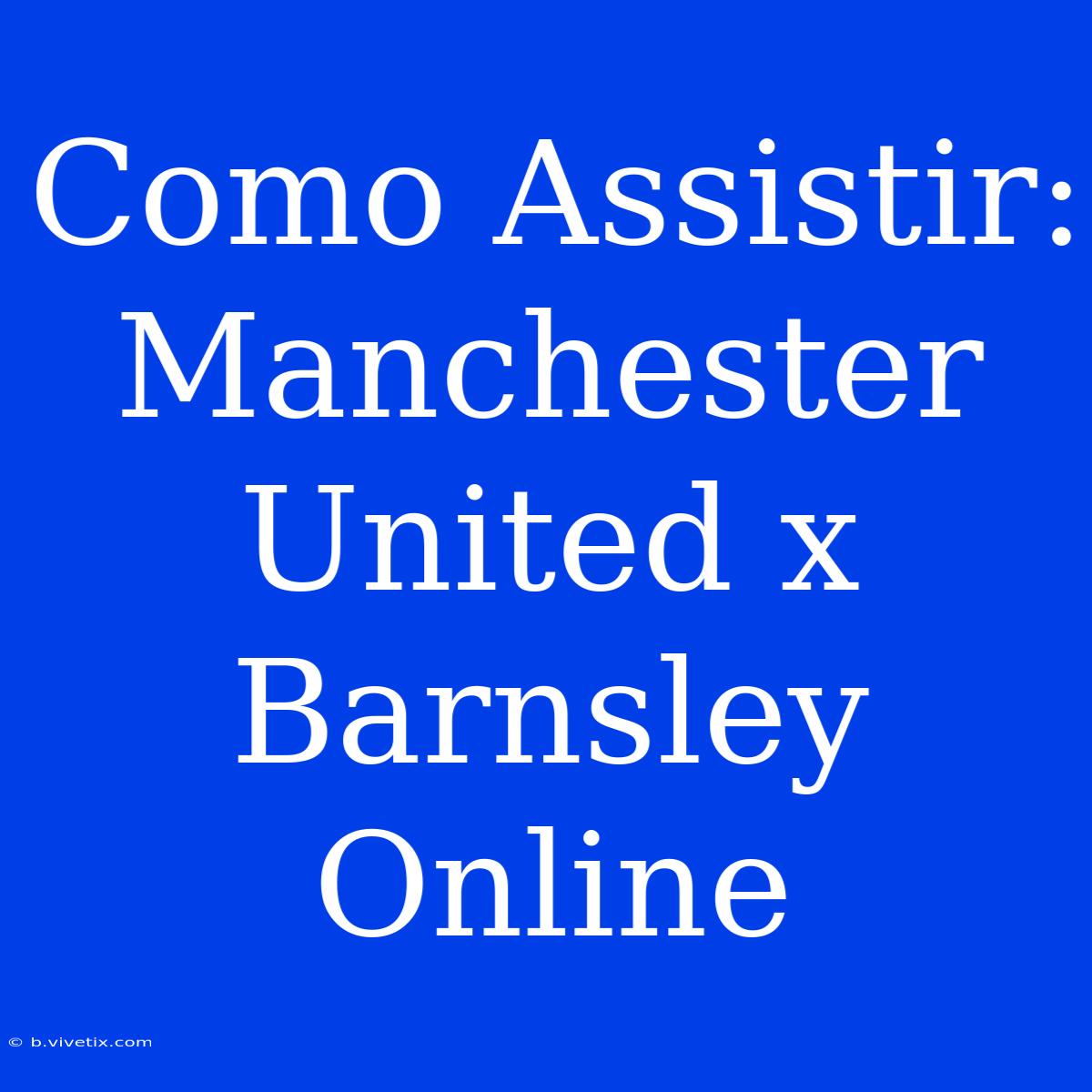 Como Assistir: Manchester United X Barnsley Online 