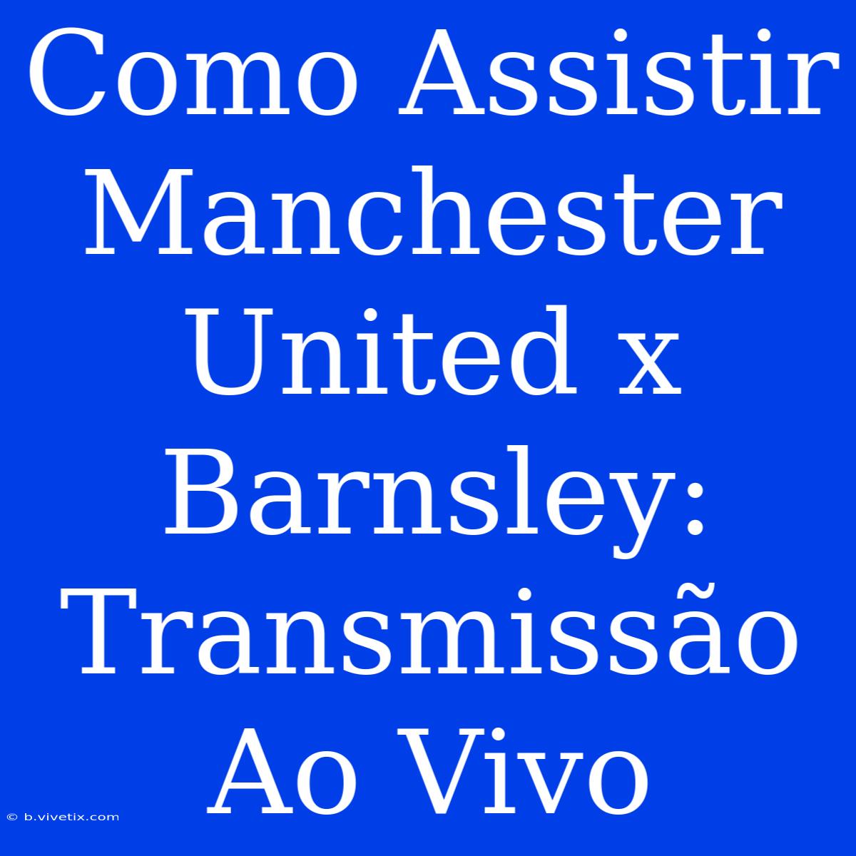 Como Assistir Manchester United X Barnsley: Transmissão Ao Vivo