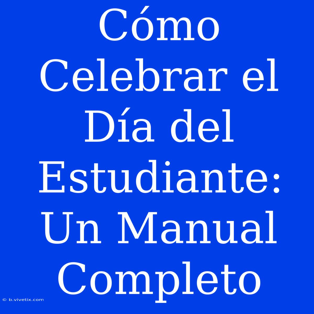 Cómo Celebrar El Día Del Estudiante: Un Manual Completo