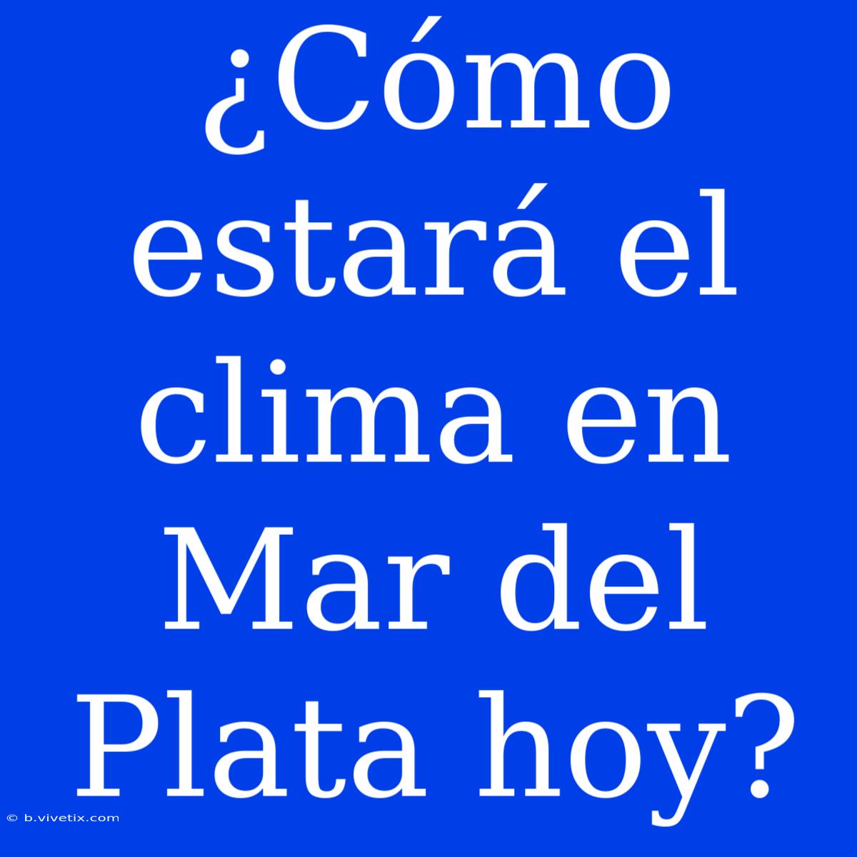 ¿Cómo Estará El Clima En Mar Del Plata Hoy?