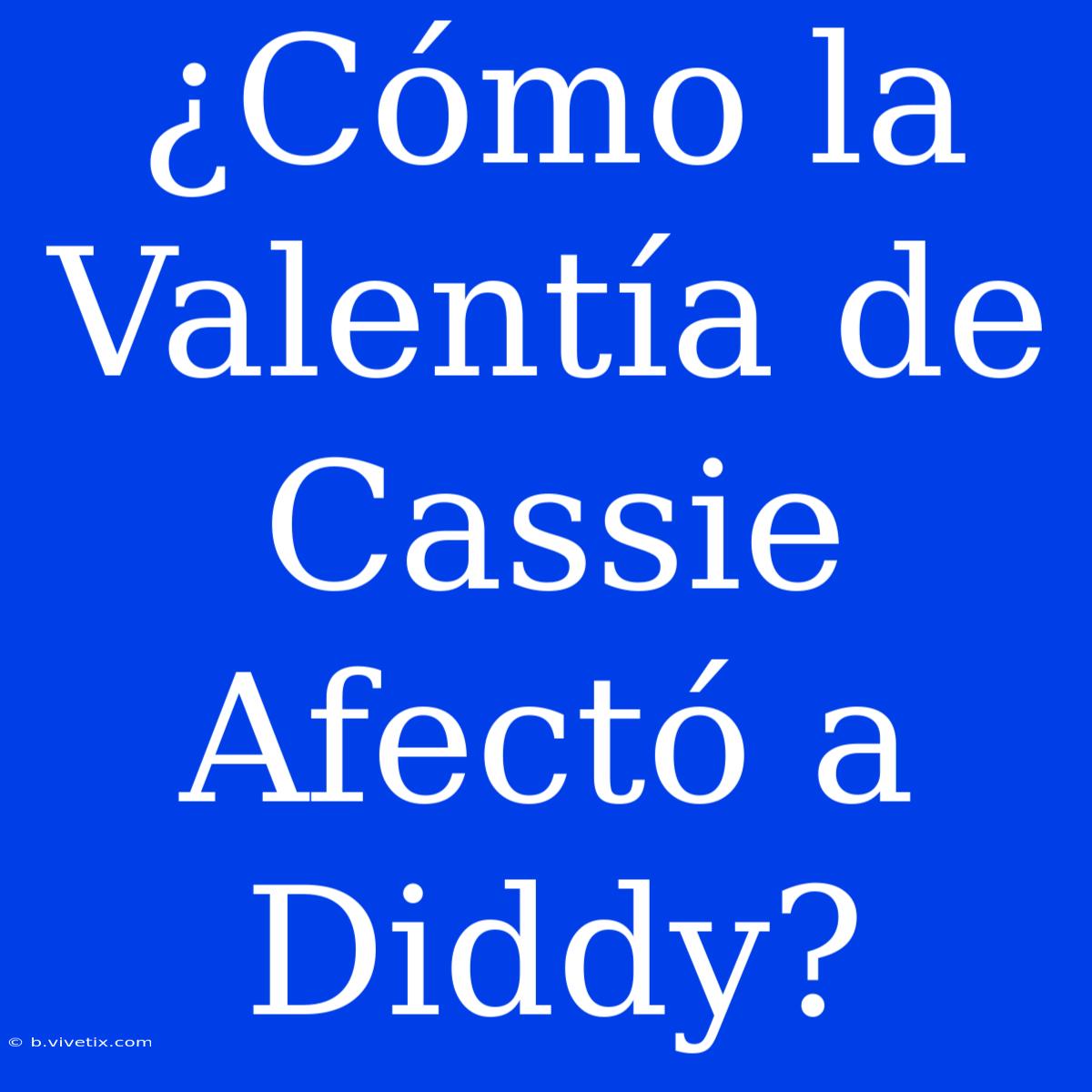 ¿Cómo La Valentía De Cassie Afectó A Diddy?