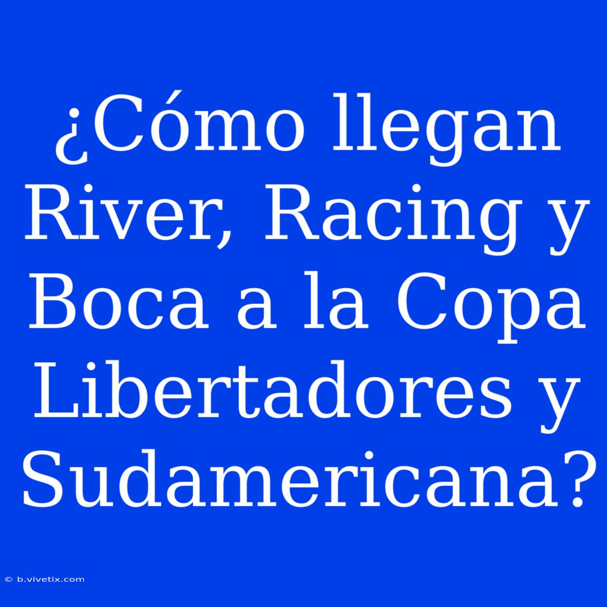 ¿Cómo Llegan River, Racing Y Boca A La Copa Libertadores Y Sudamericana?