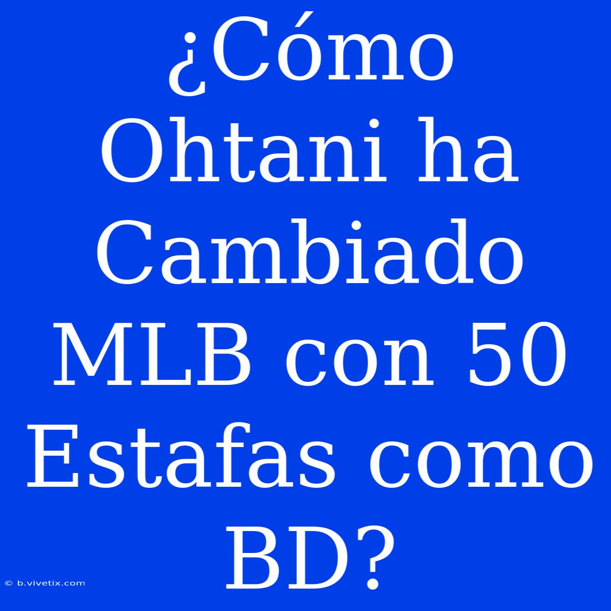 ¿Cómo Ohtani Ha Cambiado MLB Con 50 Estafas Como BD?