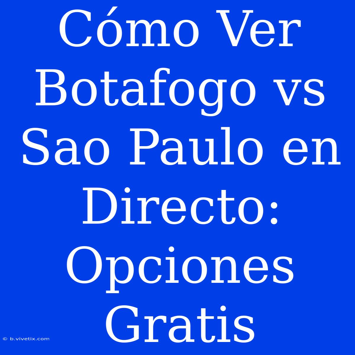 Cómo Ver Botafogo Vs Sao Paulo En Directo: Opciones Gratis