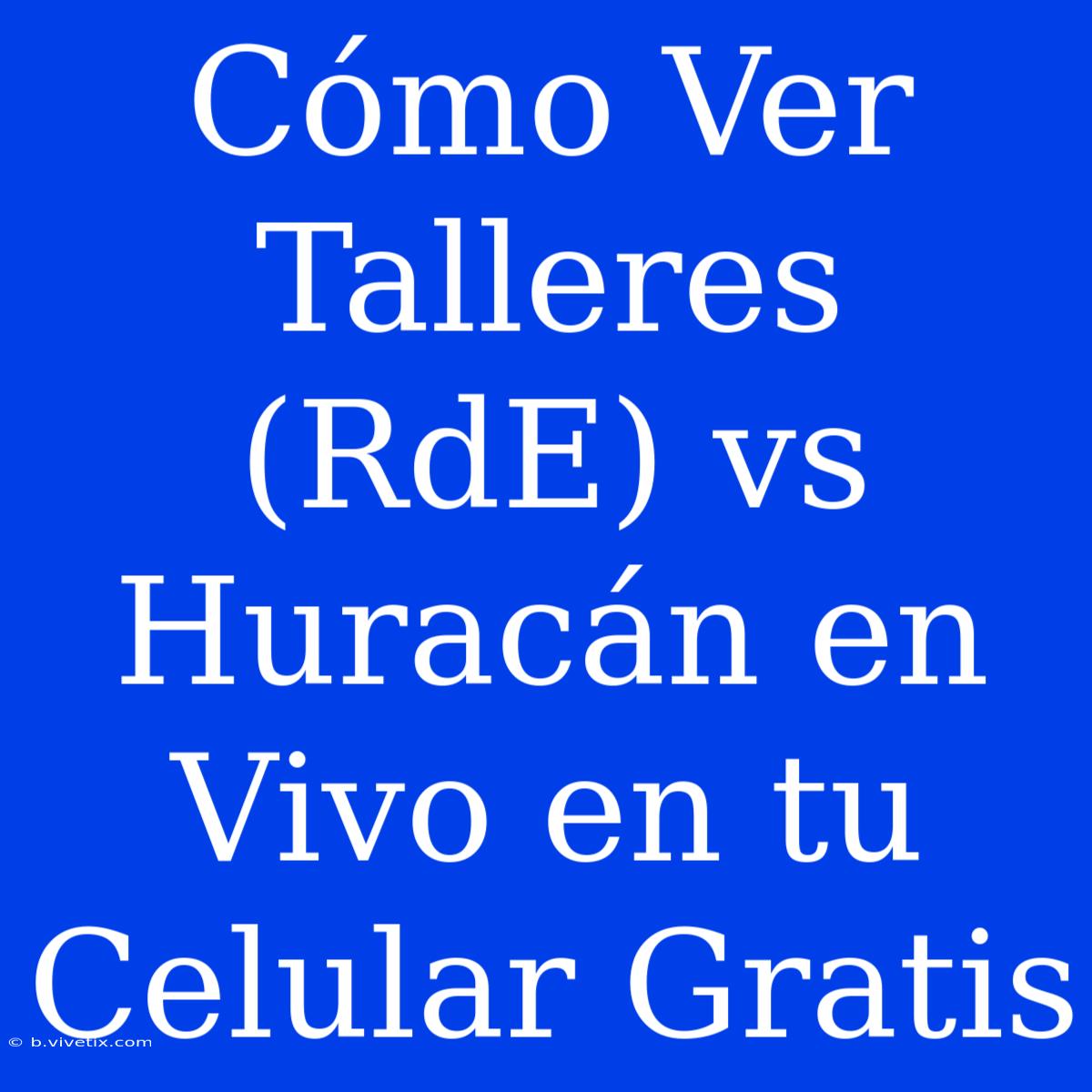 Cómo Ver Talleres (RdE) Vs Huracán En Vivo En Tu Celular Gratis