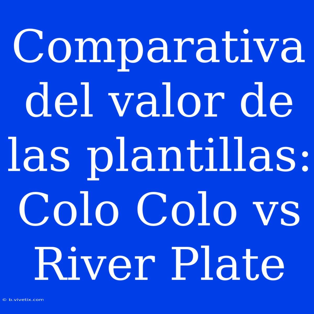 Comparativa Del Valor De Las Plantillas: Colo Colo Vs River Plate