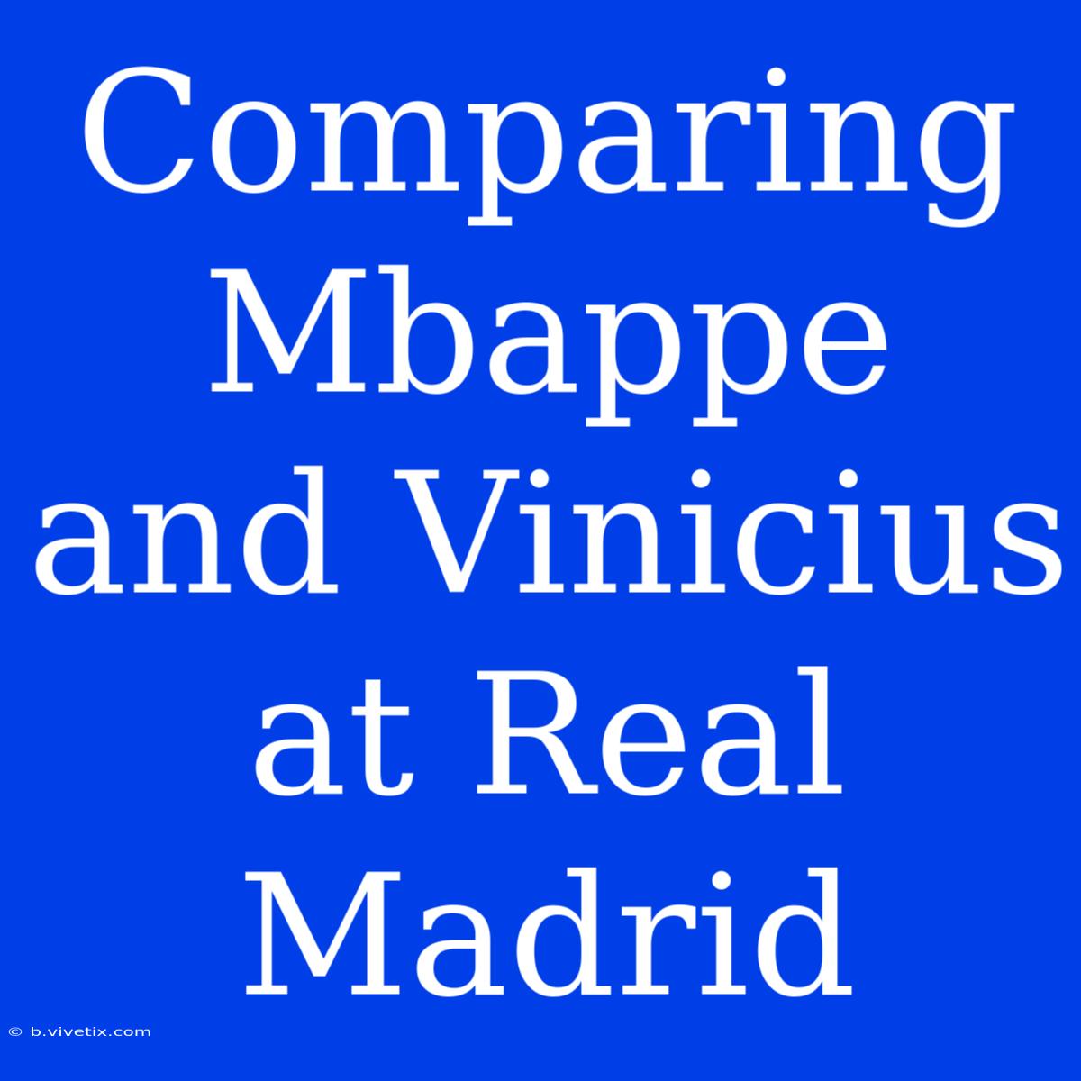 Comparing Mbappe And Vinicius At Real Madrid